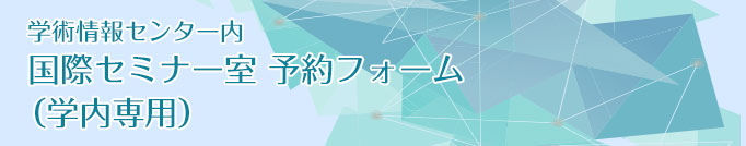 国際セミナー室予約フォーム（学内専用）