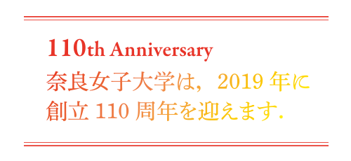 110th Anniversary 奈良女子大学は、2019年に創立110周年を迎えます。